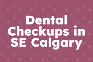 Dental-Checkups-SE-Calgary