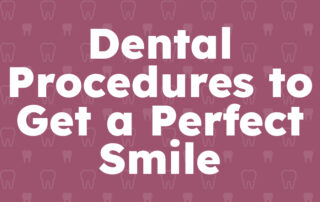 Dental Procedures to Get a Perfect Smile